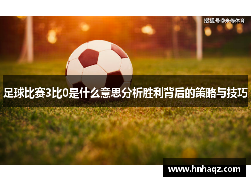 足球比赛3比0是什么意思分析胜利背后的策略与技巧