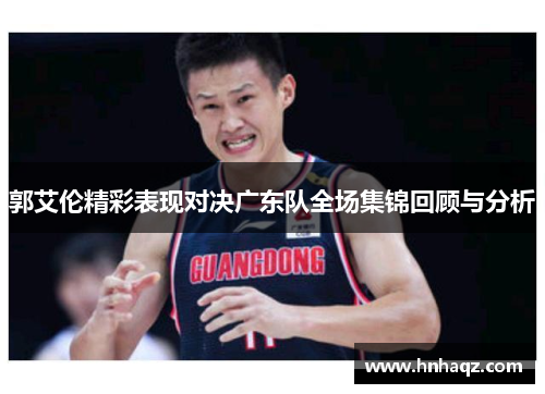 郭艾伦精彩表现对决广东队全场集锦回顾与分析