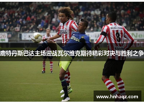 鹿特丹斯巴达主场迎战瓦尔维克期待精彩对决与胜利之争