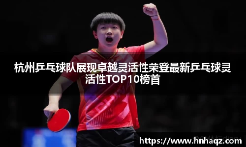杭州乒乓球队展现卓越灵活性荣登最新乒乓球灵活性TOP10榜首