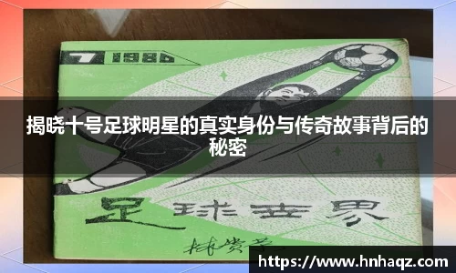 揭晓十号足球明星的真实身份与传奇故事背后的秘密