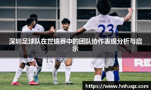 深圳足球队在世锦赛中的团队协作表现分析与启示